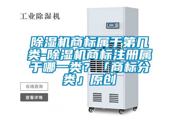 除濕機商標屬于第幾類-除濕機商標注冊屬于哪一類？「商標分類」原創(chuàng)