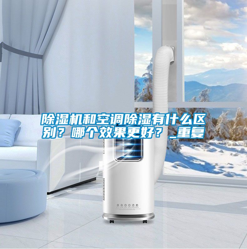 除濕機和空調(diào)除濕有什么區(qū)別？哪個效果更好？_重復