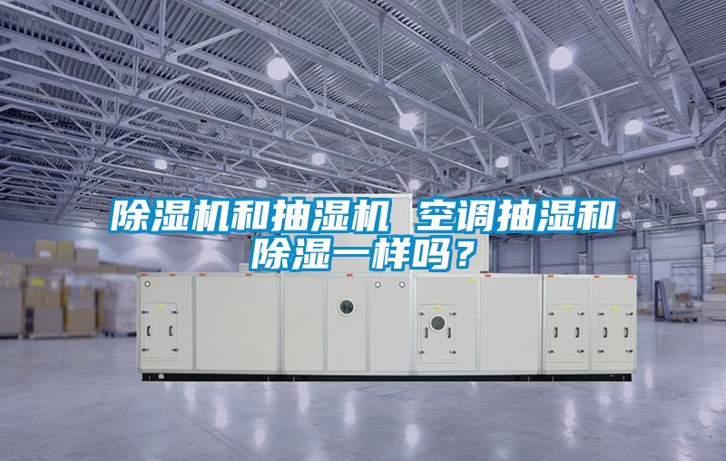 除濕機(jī)和抽濕機(jī) 空調(diào)抽濕和除濕一樣嗎？
