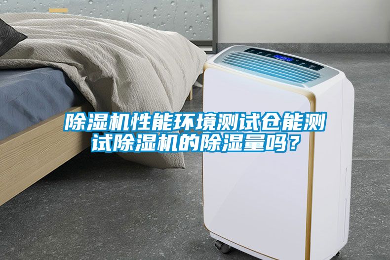 除濕機(jī)性能環(huán)境測(cè)試倉(cāng)能測(cè)試除濕機(jī)的除濕量嗎？