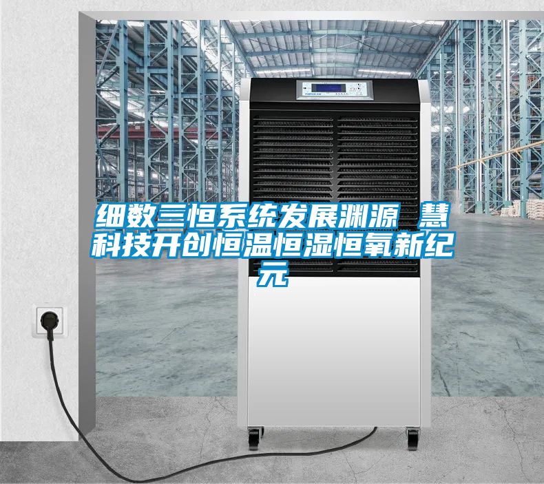 細數(shù)三恒系統(tǒng)發(fā)展淵源 慧科技開創(chuàng)恒溫恒濕恒氧新紀(jì)元