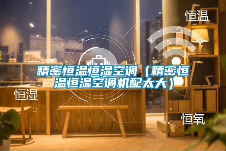 精密恒溫恒濕空調(diào)（精密恒溫恒濕空調(diào)機配太大）