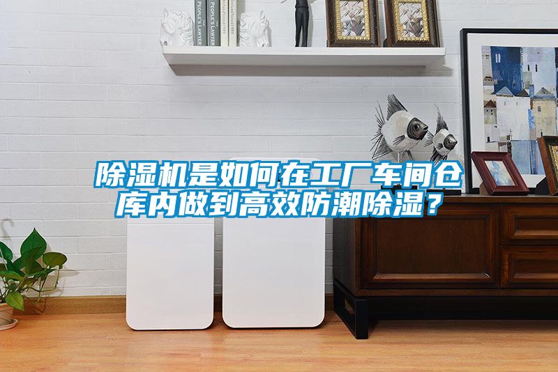 除濕機是如何在工廠車間倉庫內(nèi)做到高效防潮除濕？