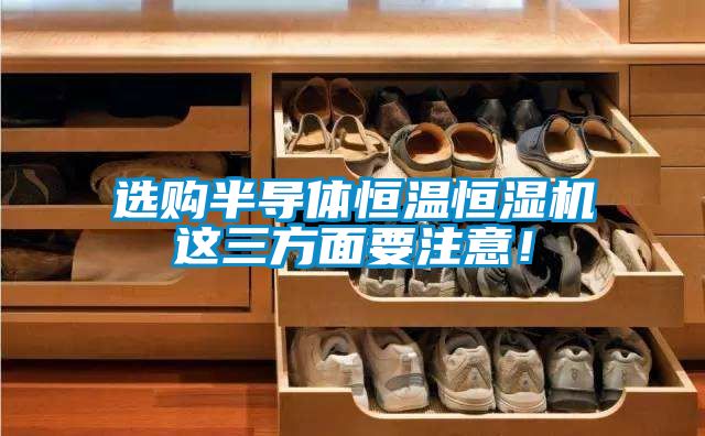 選購半導(dǎo)體恒溫恒濕機這三方面要注意！