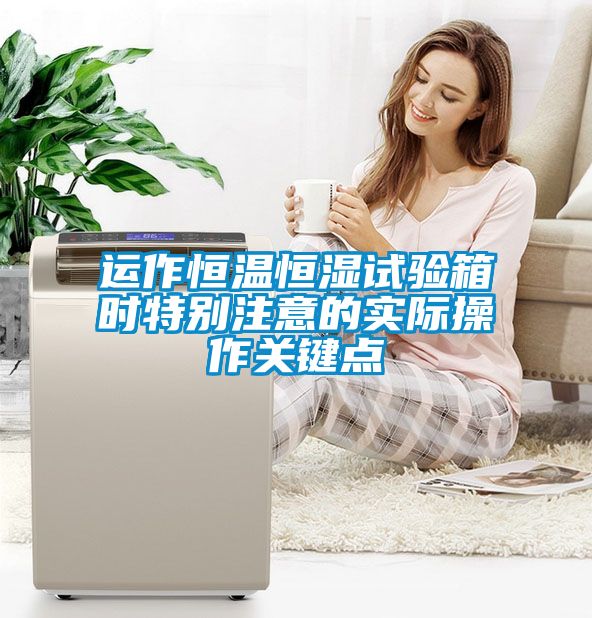 運作恒溫恒濕試驗箱時特別注意的實際操作關(guān)鍵點
