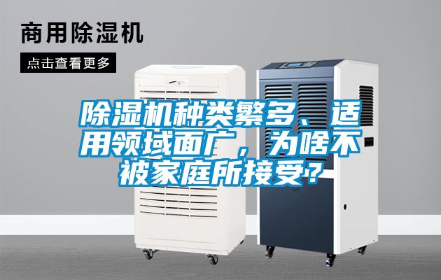 除濕機(jī)種類(lèi)繁多、適用領(lǐng)域面廣，為啥不被家庭所接受？