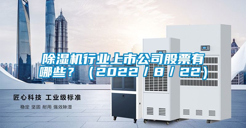 除濕機(jī)行業(yè)上市公司股票有哪些？（2022／8／22）