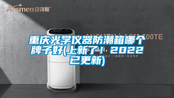重慶光學儀器防潮箱哪個牌子好(上新了！2022已更新)