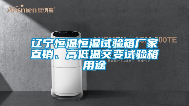 遼寧恒溫恒濕試驗箱廠家直銷、高低溫交變試驗箱用途