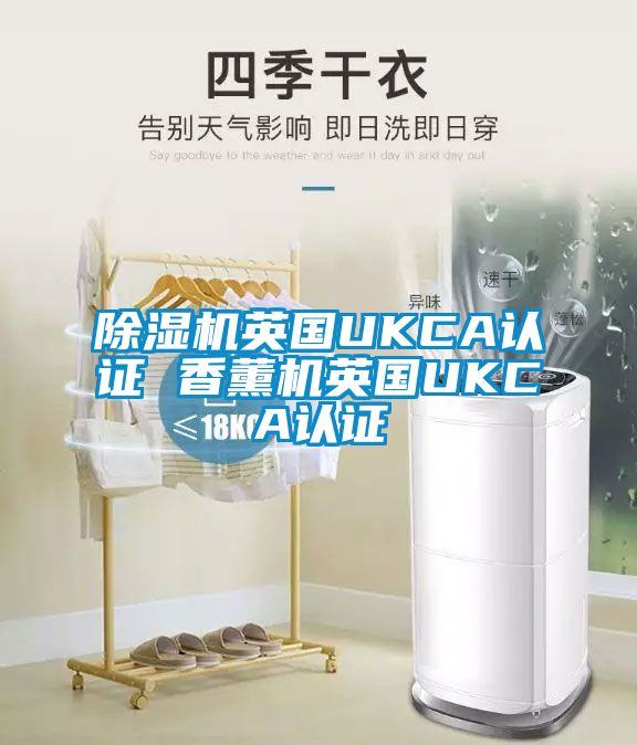 除濕機英國UKCA認證 香薰機英國UKCA認證