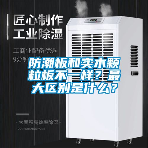 防潮板和實木顆粒板不一樣？最大區(qū)別是什么？