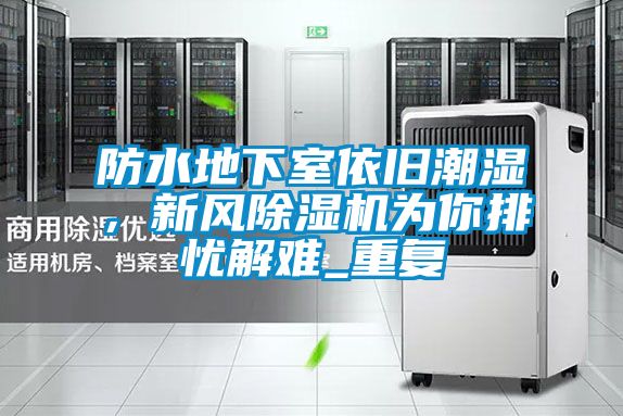 防水地下室依舊潮濕，新風(fēng)除濕機(jī)為你排憂解難_重復(fù)
