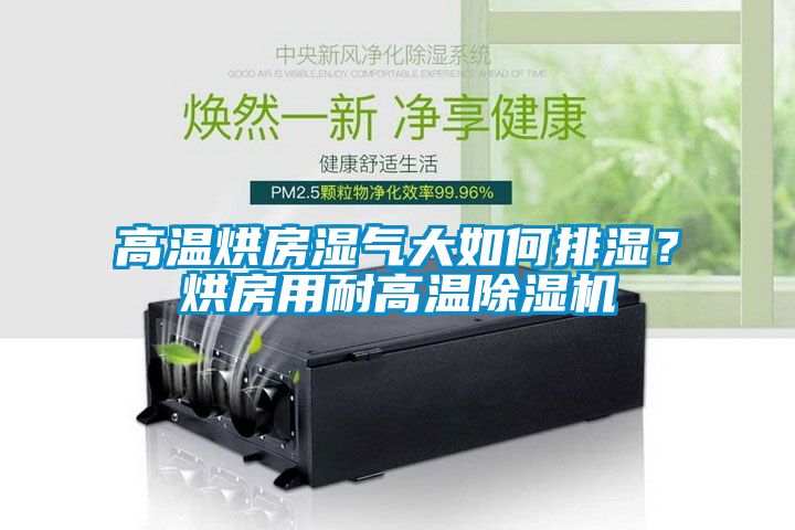 高溫烘房濕氣大如何排濕？烘房用耐高溫除濕機