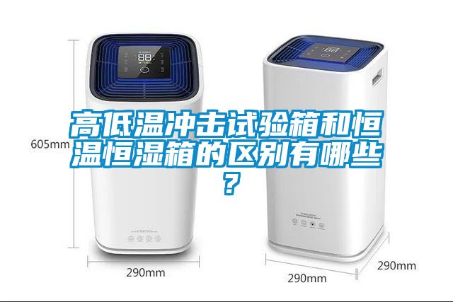 高低溫沖擊試驗箱和恒溫恒濕箱的區別有哪些？
