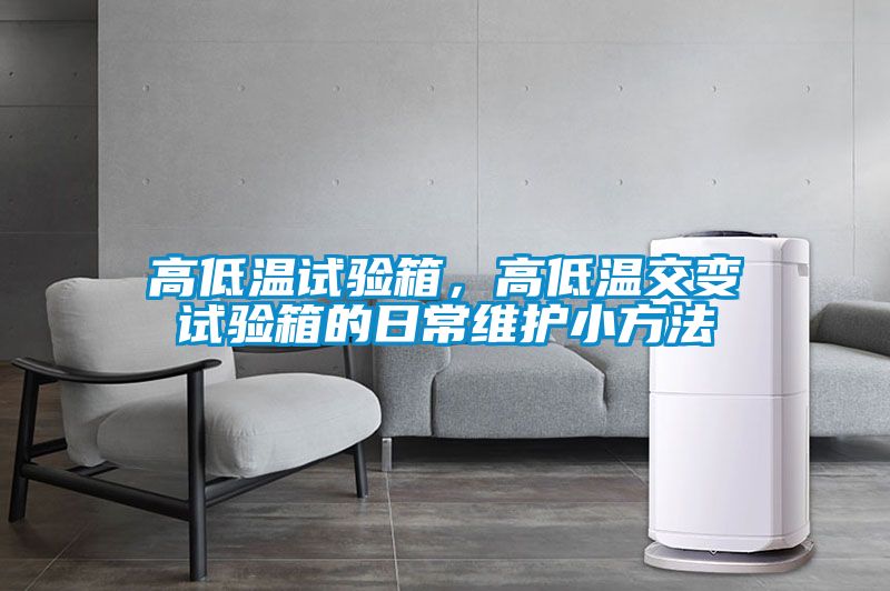 高低溫試驗(yàn)箱，高低溫交變?cè)囼?yàn)箱的日常維護(hù)小方法