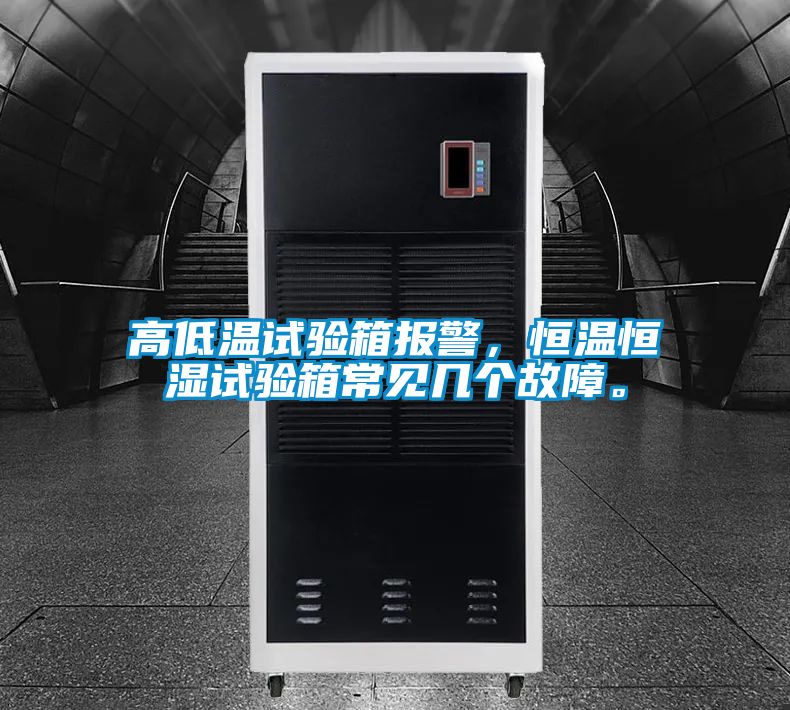 高低溫試驗箱報警，恒溫恒濕試驗箱常見幾個故障。