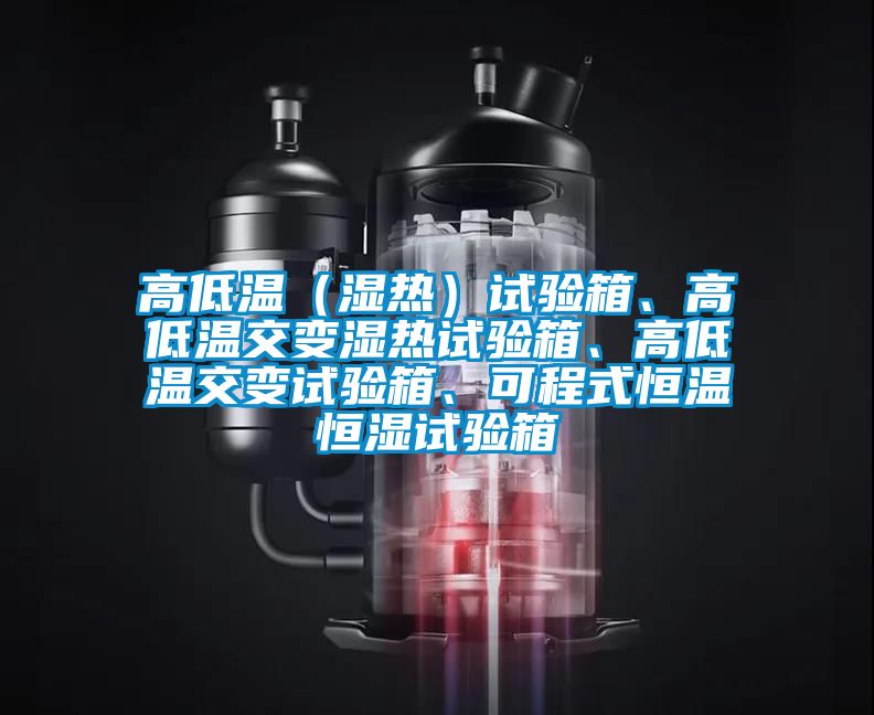 高低溫（濕熱）試驗箱、高低溫交變濕熱試驗箱、高低溫交變試驗箱、可程式恒溫恒濕試驗箱